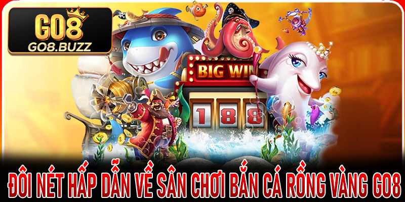 Đôi nét hấp dẫn về sân chơi Bắn Cá Rồng Vàng Go8