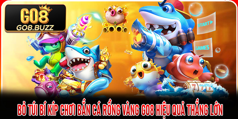 Bỏ túi bí kíp chơi bắn cá rồng vàng Go8 hiệu quả thắng lớn