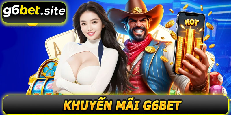 Khuyến Mãi G6BET – Nơi Game Thủ Nhận Ưu Đãi Không Giới Hạn